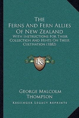The Ferns And Fern Allies Of New Zealand: With Instructions For Their Collection And Hints On Their Cultivation (1882)