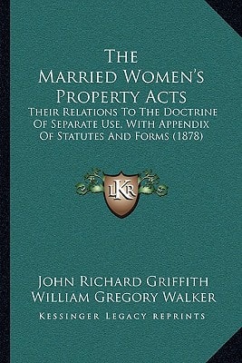 The Married Women's Property Acts: Their Relations To The Doctrine Of Separate Use, With Appendix Of Statutes And Forms (1878)