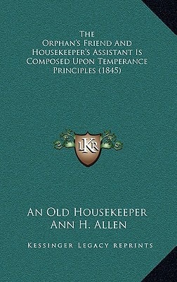 The Orphan's Friend And Housekeeper's Assistant Is Composed Upon Temperance Principles (1845)