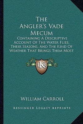 The Angler's Vade Mecum: Containing A Descriptive Account Of The Water Flies, Their Seasons, And The Kind Of Weather That Brings Them Most On The Water (1818)
