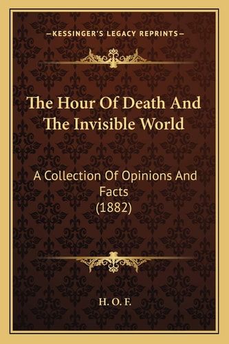 The Hour Of Death And The Invisible World: A Collection Of Opinions And Facts (1882)