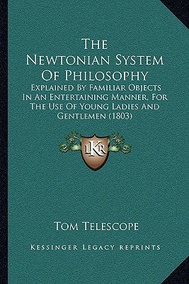 The Newtonian System Of Philosophy: Explained By Familiar Objects In An Entertaining Manner, For The Use Of Young Ladies And Gentlemen (1803)