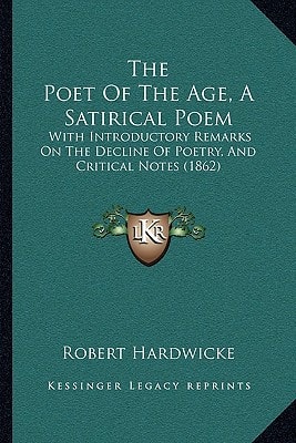 The Poet Of The Age, A Satirical Poem: With Introductory Remarks On The Decline Of Poetry, And Critical Notes (1862)