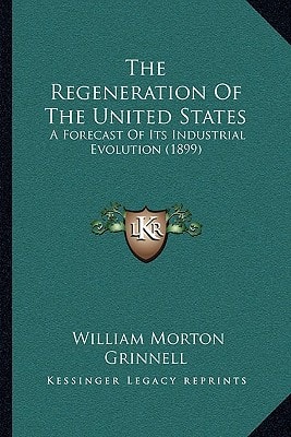 The Regeneration Of The United States: A Forecast Of Its Industrial Evolution (1899)