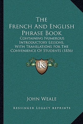 The French And English Phrase Book: Containing Numerous Introductory Lessons, With Translations For The Convenience Of Students (1856)