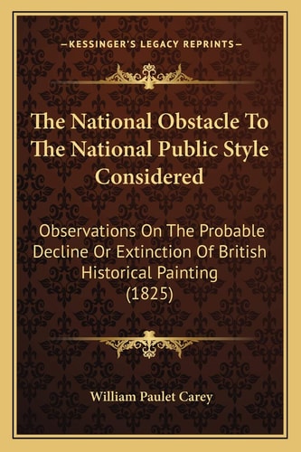 The National Obstacle To The National Public Style Considered: Observations On The Probable Decline Or Extinction Of British Historical Painting (1825)