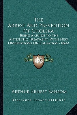 The Arrest And Prevention Of Cholera: Being A Guide To The Antiseptic Treatment, With New Observations On Causation (1866)