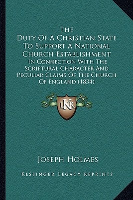 The Duty Of A Christian State To Support A National Church Establishment: In Connection With The Scriptural Character And Peculiar Claims Of The Church Of England (1834)