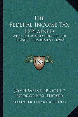 The Federal Income Tax Explained: With The Regulations Of The Treasury Department (1895)