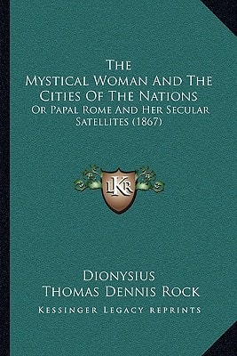 The Mystical Woman And The Cities Of The Nations: Or Papal Rome And Her Secular Satellites (1867)