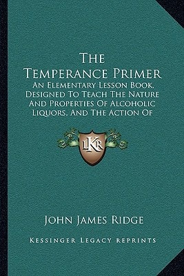 The Temperance Primer: An Elementary Lesson Book, Designed To Teach The Nature And Properties Of Alcoholic Liquors, And The Action Of Alcohol On The Body (1879)
