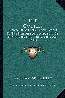 The Cocker: Containing Every Information To The Breeders And Amateurs Of That Noble Bird, The Game Cock (1814)