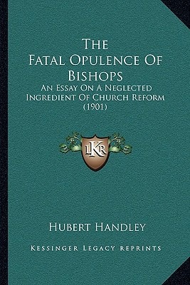 The Fatal Opulence Of Bishops: An Essay On A Neglected Ingredient Of Church Reform (1901)