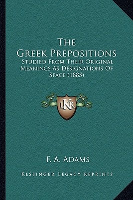 The Greek Prepositions: Studied From Their Original Meanings As Designations Of Space (1885)