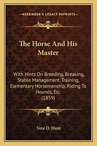 The Horse And His Master: With Hints On Breeding, Breaking, Stable Management, Training, Elementary Horsemanship, Riding To Hounds, Etc. (1859)