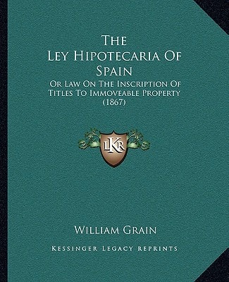 The Ley Hipotecaria Of Spain: Or Law On The Inscription Of Titles To Immoveable Property (1867)