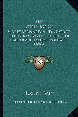 The Stirlings Of Craigbernard And Glorat: Representatives Of The House Of Cadder And Earls Of Bothwell (1883)