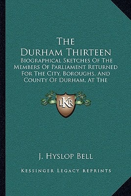 The Durham Thirteen: Biographical Sketches Of The Members Of Parliament Returned For The City, Boroughs, And County Of Durham, At The General Election Of 1874 (1874)