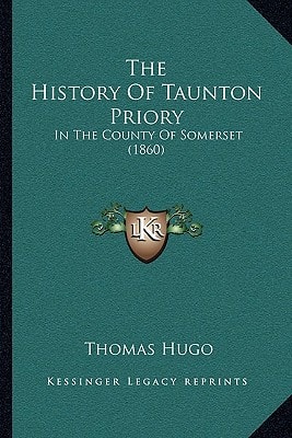 The History Of Taunton Priory: In The County Of Somerset (1860)