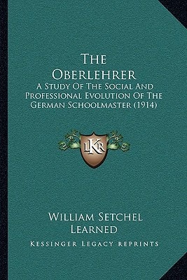 The Oberlehrer: A Study Of The Social And Professional Evolution Of The German Schoolmaster (1914)