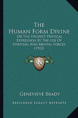 The Human Form Divine: Or The Highest Physical Expression By The Use Of Spiritual And Mental Forces (1912)