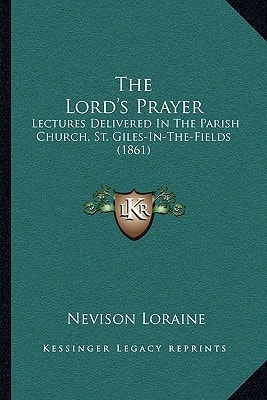 The Lord's Prayer: Lectures Delivered In The Parish Church, St. Giles-In-The-Fields (1861)