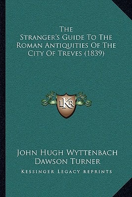 The Stranger's Guide To The Roman Antiquities Of The City Of Treves (1839)
