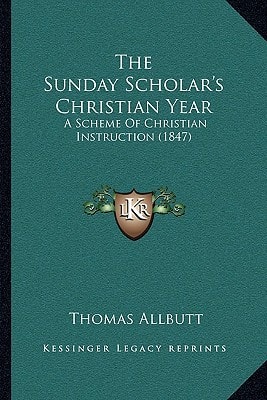 The Sunday Scholar's Christian Year: A Scheme Of Christian Instruction (1847)