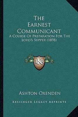The Earnest Communicant: A Course Of Preparation For The Lord's Supper (1898)
