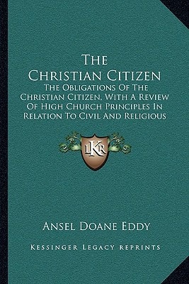 The Christian Citizen: The Obligations Of The Christian Citizen, With A Review Of High Church Principles In Relation To Civil And Religious Institutions (1843)