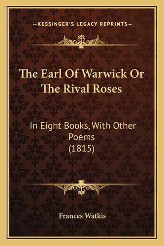 The Earl Of Warwick Or The Rival Roses: In Eight Books, With Other Poems (1815)