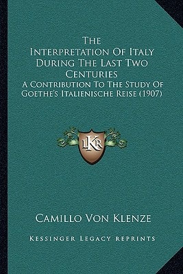 The Interpretation Of Italy During The Last Two Centuries: A Contribution To The Study Of Goethe's Italienische Reise (1907)
