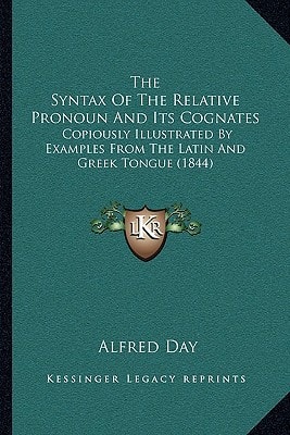 The Syntax Of The Relative Pronoun And Its Cognates: Copiously Illustrated By Examples From The Latin And Greek Tongue (1844)