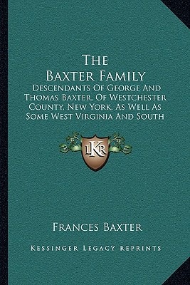 The Baxter Family: Descendants Of George And Thomas Baxter, Of Westchester County, New York, As Well As Some West Virginia And South Carolina Lines (1913)