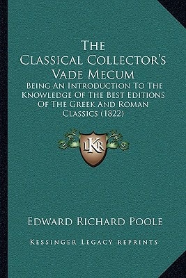 The Classical Collector's Vade Mecum: Being An Introduction To The Knowledge Of The Best Editions Of The Greek And Roman Classics (1822)
