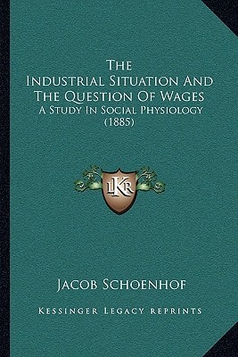The Industrial Situation And The Question Of Wages: A Study In Social Physiology (1885)