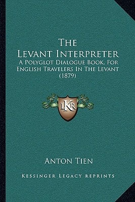 The Levant Interpreter: A Polyglot Dialogue Book, For English Travelers In The Levant (1879)
