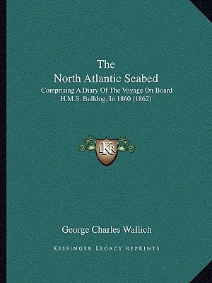 The North Atlantic Seabed: Comprising A Diary Of The Voyage On Board H.M.S. Bulldog, In 1860 (1862)