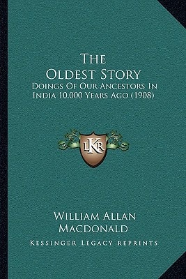 The Oldest Story: Doings Of Our Ancestors In India 10,000 Years Ago (1908)
