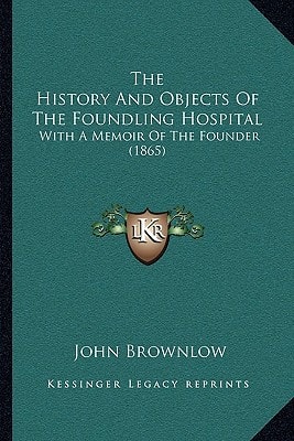The History And Objects Of The Foundling Hospital: With A Memoir Of The Founder (1865)