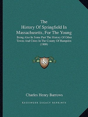The History Of Springfield In Massachusetts, For The Young: Being Also In Some Part The History Of Other Towns And Cities In The County Of Hampden (1909)