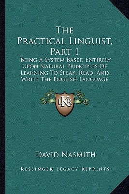 The Practical Linguist, Part 1: Being A System Based Entirely Upon Natural Principles Of Learning To Speak, Read, And Write The English Language (1871)
