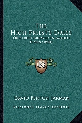 The High Priest's Dress: Or Christ Arrayed In Aaron's Robes (1850)