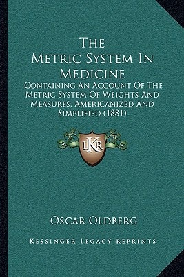 The Metric System In Medicine: Containing An Account Of The Metric System Of Weights And Measures, Americanized And Simplified (1881)