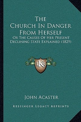 The Church In Danger From Herself: Or The Causes Of Her Present Declining State Explained (1829)