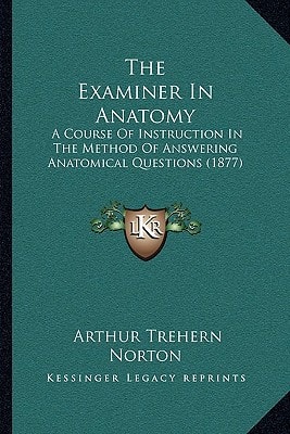 The Examiner In Anatomy: A Course Of Instruction In The Method Of Answering Anatomical Questions (1877)
