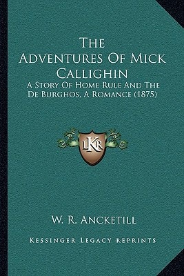 The Adventures Of Mick Callighin: A Story Of Home Rule And The De Burghos, A Romance (1875)