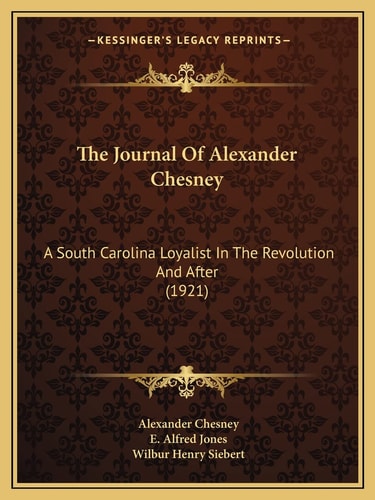 The Journal Of Alexander Chesney: A South Carolina Loyalist In The Revolution And After (1921)