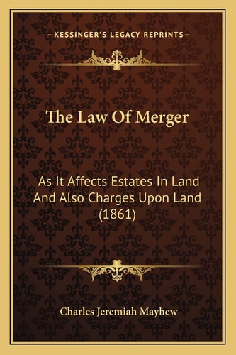 The Law Of Merger: As It Affects Estates In Land And Also Charges Upon Land (1861)
