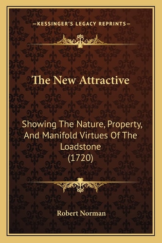 The New Attractive: Showing The Nature, Property, And Manifold Virtues Of The Loadstone (1720)